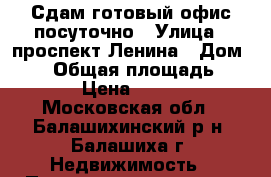 Сдам готовый офис посуточно › Улица ­ проспект Ленина › Дом ­ 25 › Общая площадь ­ 140 › Цена ­ 1 000 - Московская обл., Балашихинский р-н, Балашиха г. Недвижимость » Помещения аренда   